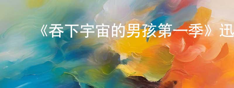 影视迷﻿陈正红的个人博客,﻿《吞下宇宙的男孩第一季》迅雷下载/在线观看-都市情感-美剧天堂